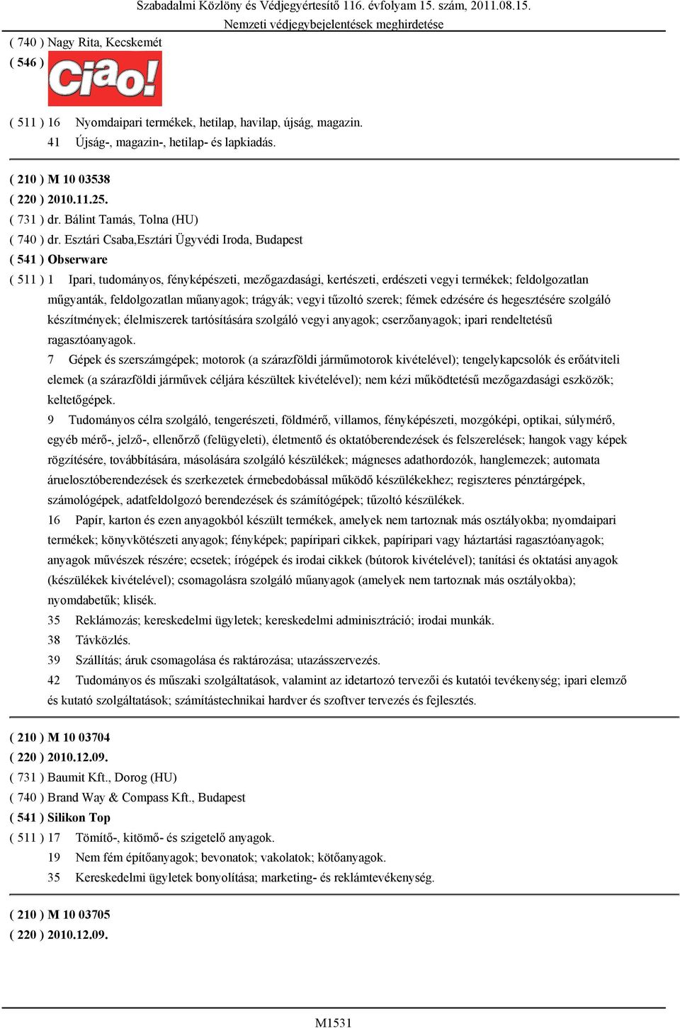 Esztári Csaba,Esztári Ügyvédi Iroda, Budapest ( 541 ) Obserware ( 511 ) 1 Ipari, tudományos, fényképészeti, mezőgazdasági, kertészeti, erdészeti vegyi termékek; feldolgozatlan műgyanták,