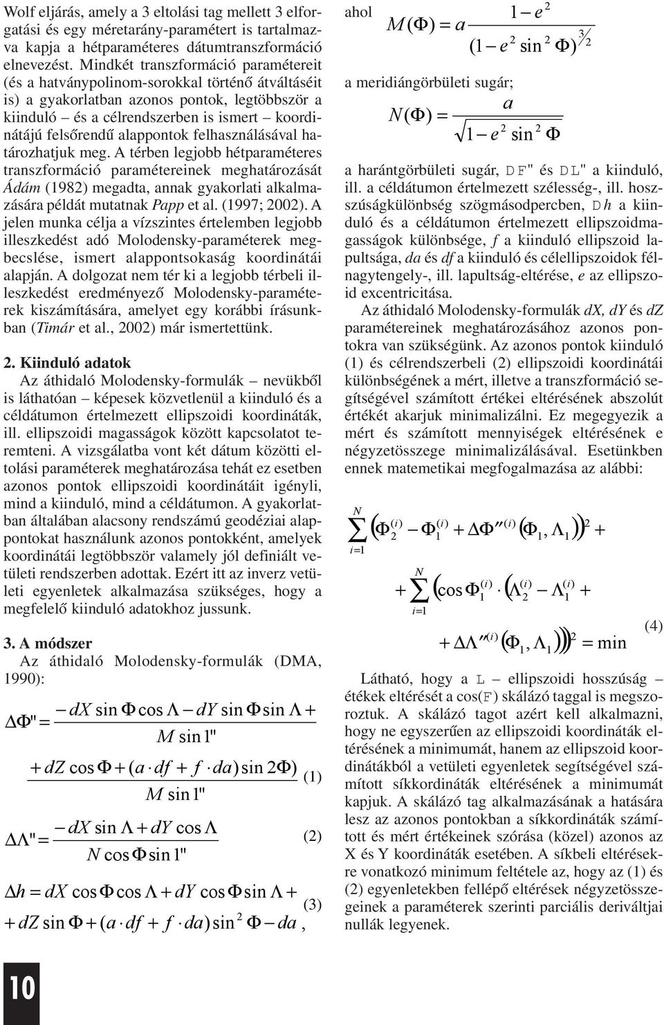 alappontok felhasználásával határozhatjuk meg. térben legjobb hétparaméteres transzformáció paramétereinek meghatározását Ádám (98 megadta, annak gyakorlati alkalmazására példát mutatnak Papp et al.