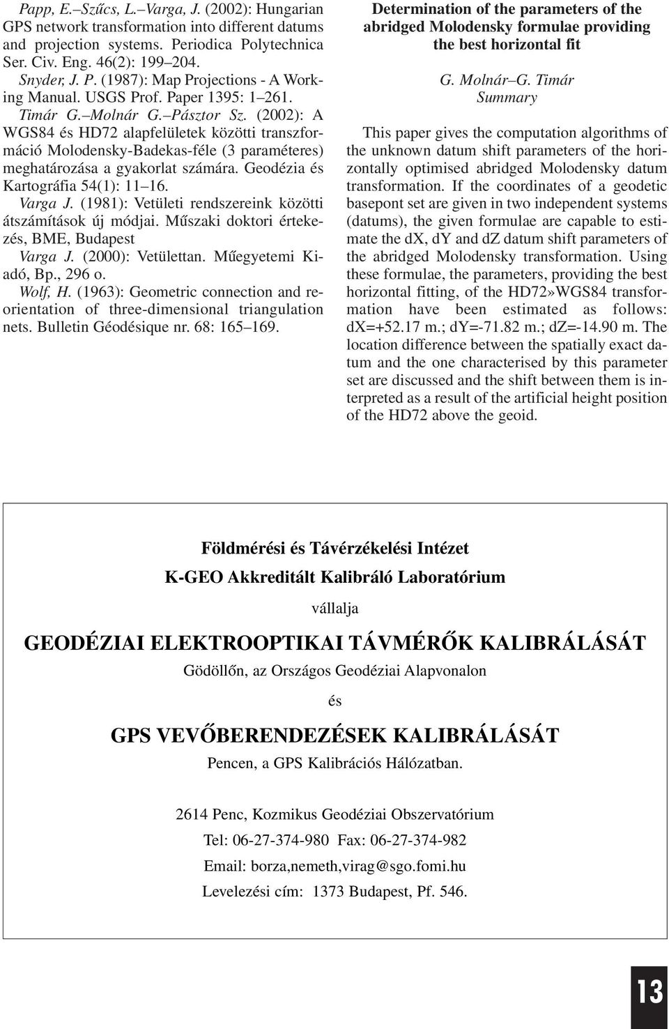 Geodézia és Kartográfia 54(: 6. Varga J. (98: Vetületi rendszereink közötti átszámítások új módjai. Mûszaki doktori értekezés, BME, Budapest Varga J. (000: Vetülettan. Mûegyetemi Kiadó, Bp., 96 o.