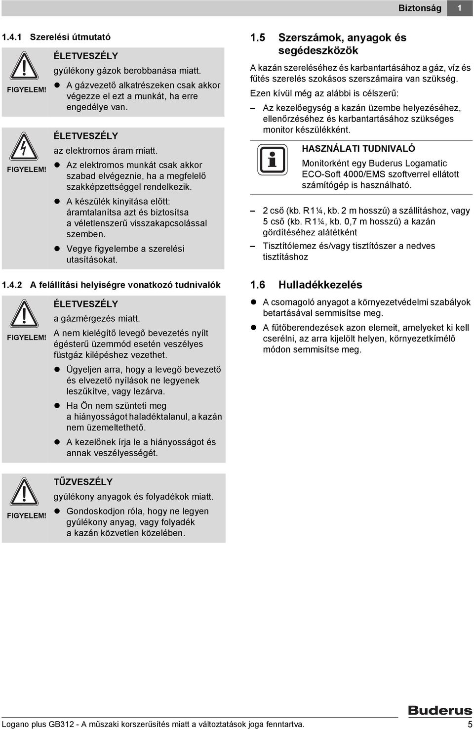 A készülék kinyitása előtt: áramtalanítsa azt és biztosítsa a véletlenszerű visszakapcsolással szemben. Vegye figyelembe a szerelési utasításokat..4.2 A felállítási helyiségre vonatkozó tudnivalók.