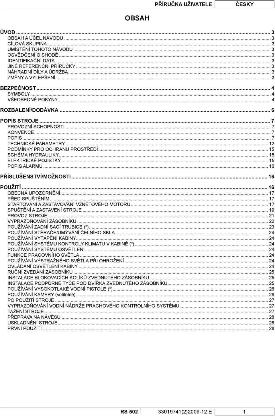 .. 7 TECHNICKÉ PARAMETRY... 12 PODMÍNKY PRO OCHRANU PROSTŘEDÍ... 15 SCHÉMA HYDRAULIKY... 15 ELEKTRICKÉ POJISTKY... 15 POPIS ALARMU... 16 PŘÍSLUŠENSTVÍ/MOŽNOSTI... 16 POUŽITÍ... 16 OBECNÁ UPOZORNĚNÍ.
