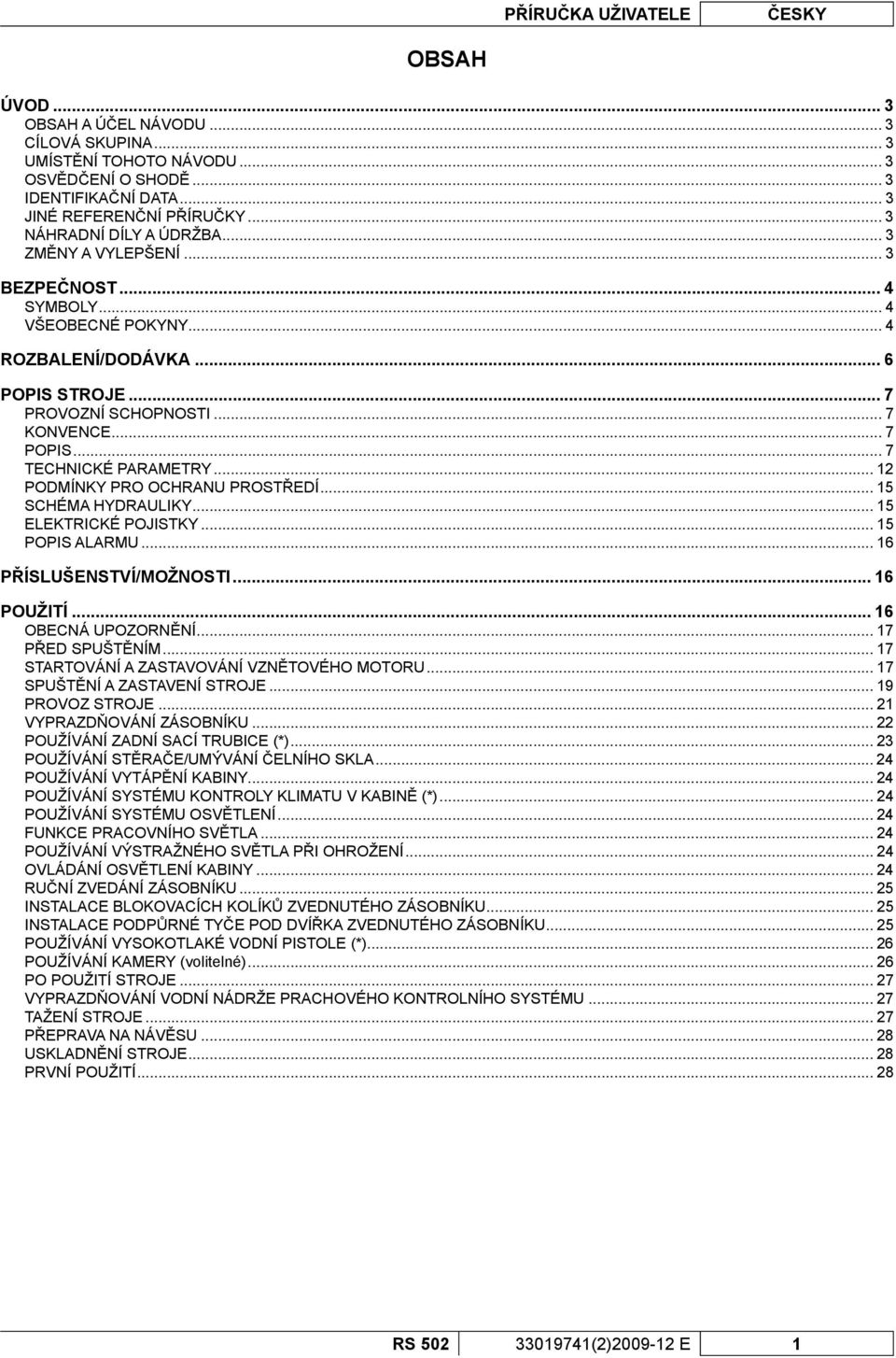 .. 7 TECHNICKÉ PARAMETRY... 12 PODMÍNKY PRO OCHRANU PROSTŘEDÍ... 15 SCHÉMA HYDRAULIKY... 15 ELEKTRICKÉ POJISTKY... 15 POPIS ALARMU... 16 PŘÍSLUŠENSTVÍ/MOŽNOSTI... 16 POUŽITÍ... 16 OBECNÁ UPOZORNĚNÍ.