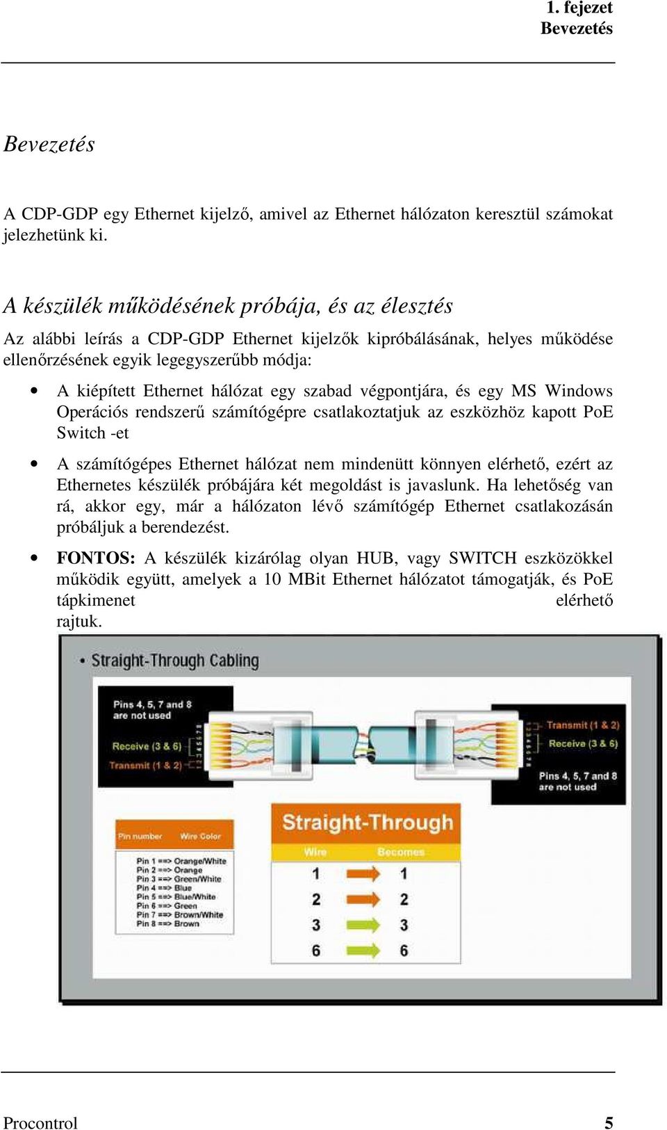 szabad végpontjára, és egy MS Windows Operációs rendszerű számítógépre csatlakoztatjuk az eszközhöz kapott PoE Switch -et A számítógépes Ethernet hálózat nem mindenütt könnyen elérhető, ezért az