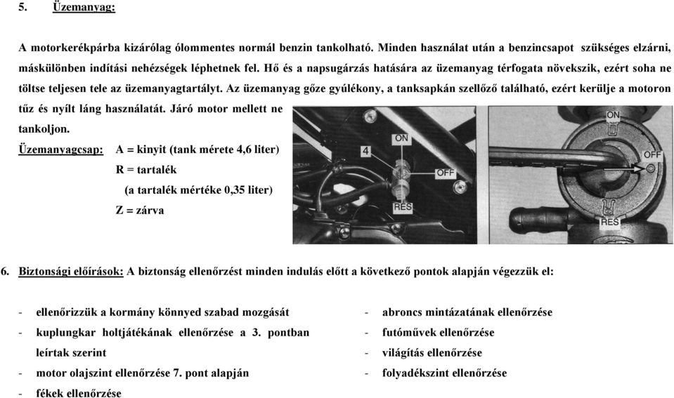 Az üzemanyag gőze gyúlékony, a tanksapkán szellőző található, ezért kerülje a motoron tűz és nyílt láng használatát. Járó motor mellett ne tankoljon.