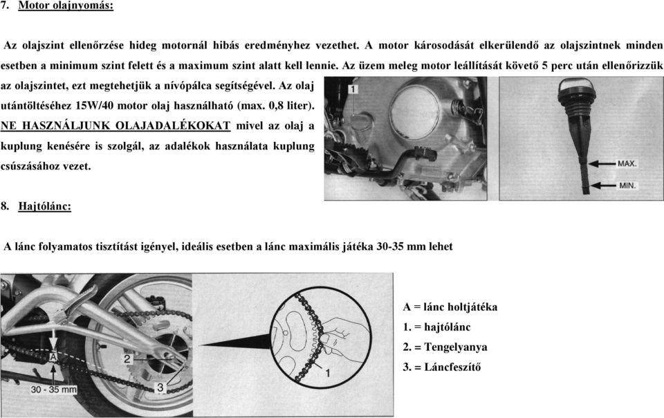 Az üzem meleg motor leállítását követő 5 perc után ellenőrizzük az olajszintet, ezt megtehetjük a nívópálca segítségével.