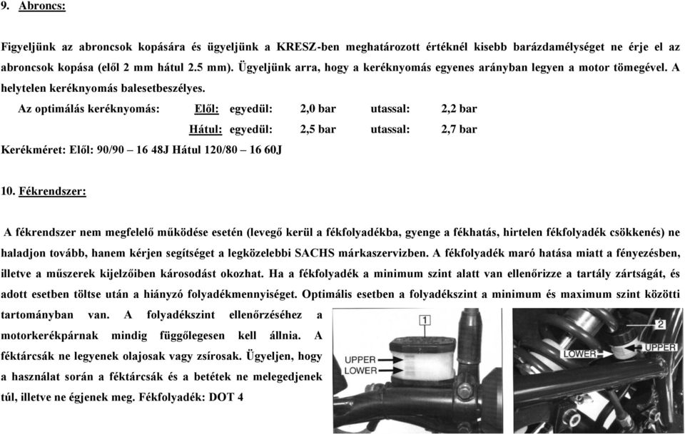 Az optimálás keréknyomás: Elől: egyedül: 2,0 bar utassal: 2,2 bar Hátul: egyedül: 2,5 bar utassal: 2,7 bar Kerékméret: Elől: 90/90 16 48J Hátul 120/80 16 60J 10.