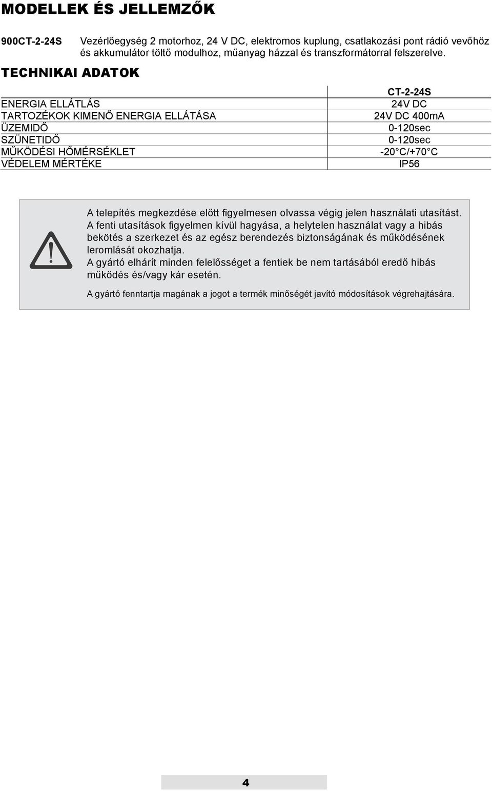 ENERGIA ELLÁTLÁS TARTOZÉKOK KIMENŐ ENERGIA ELLÁTÁSA ÜZEMIDŐ SZÜNETIDŐ MŰKÖDÉSI HŐMÉRSÉKLET VÉDELEM MÉRTÉKE CT-2-24S 24V DC 24V DC 400mA 0-120sec 0-120sec -20 C/+70 C IP56 A telepítés megkezdése előtt