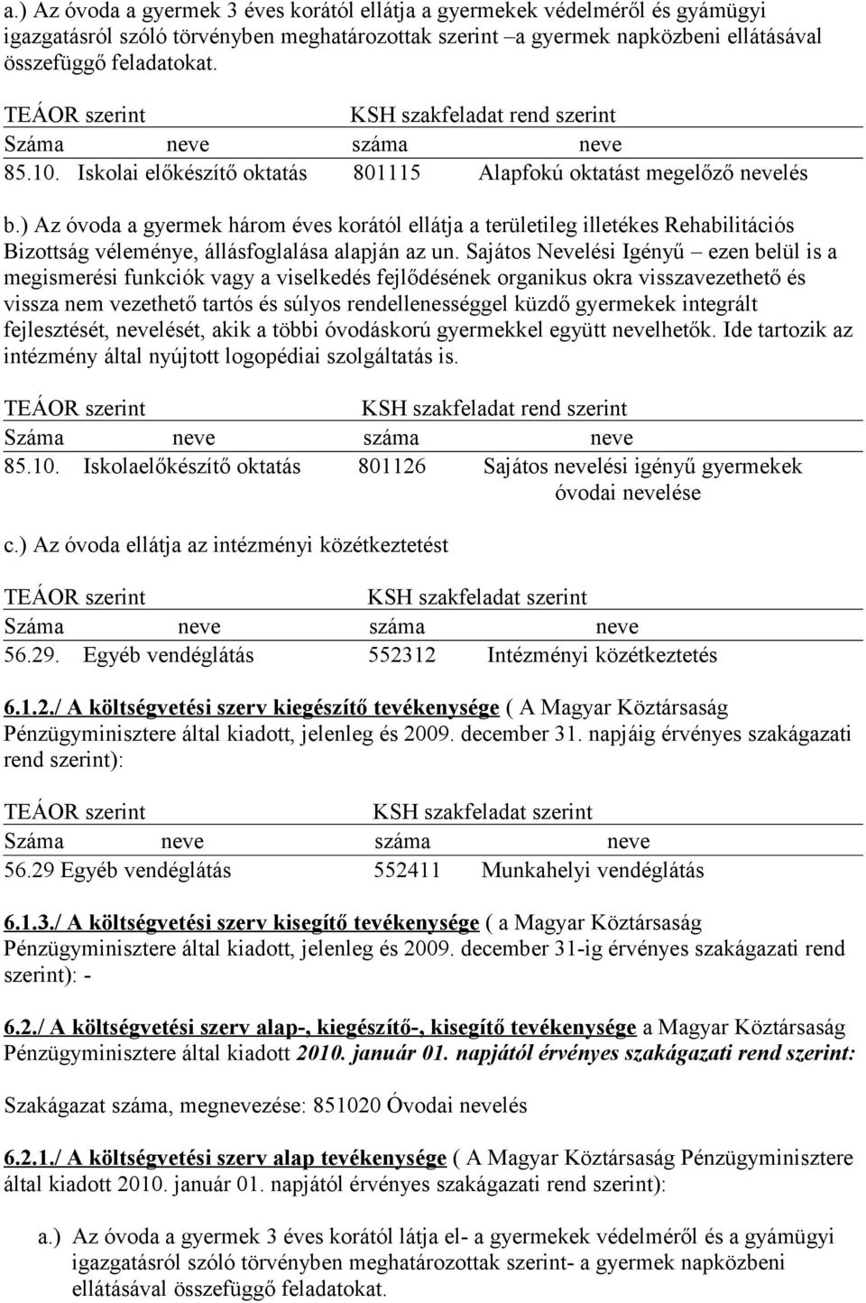 ) Az óvoda a gyermek három éves korától ellátja a területileg illetékes Rehabilitációs Bizottság véleménye, állásfoglalása alapján az un.