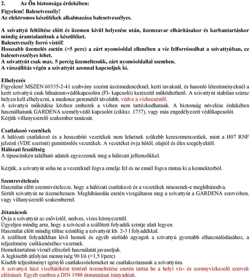 Hosszabb üzemelés esetén (>5 perc) a zárt nyomóoldal ellenében a víz felforrósodhat a szivattyúban, ez balesetveszélyes lehet. A szivattyút csak max. 5 percig üzemeltessük, zárt nyomóoldallal szemben.