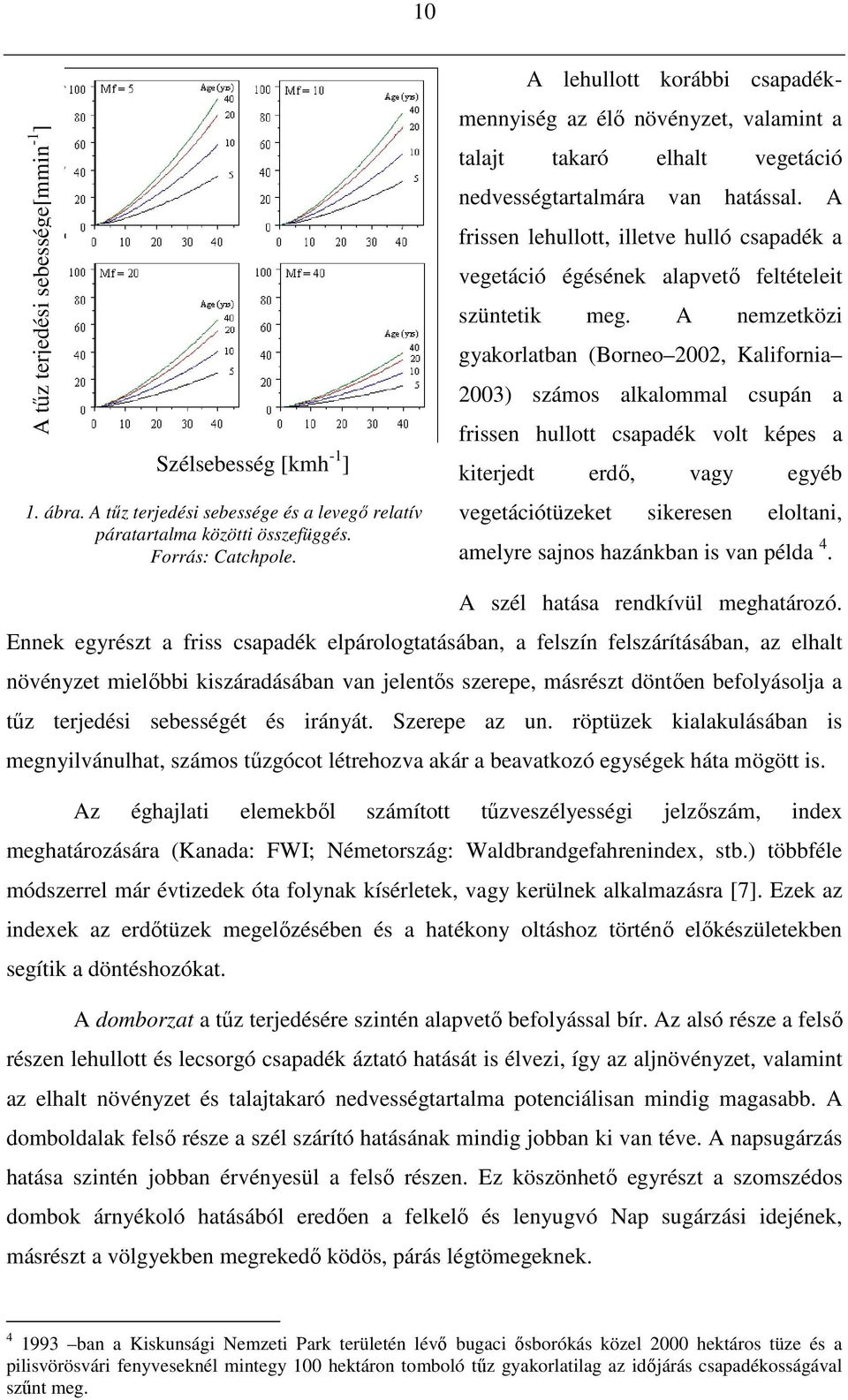 A frissen lehullott, illetve hulló csapadék a vegetáció égésének alapvetı feltételeit szüntetik meg.