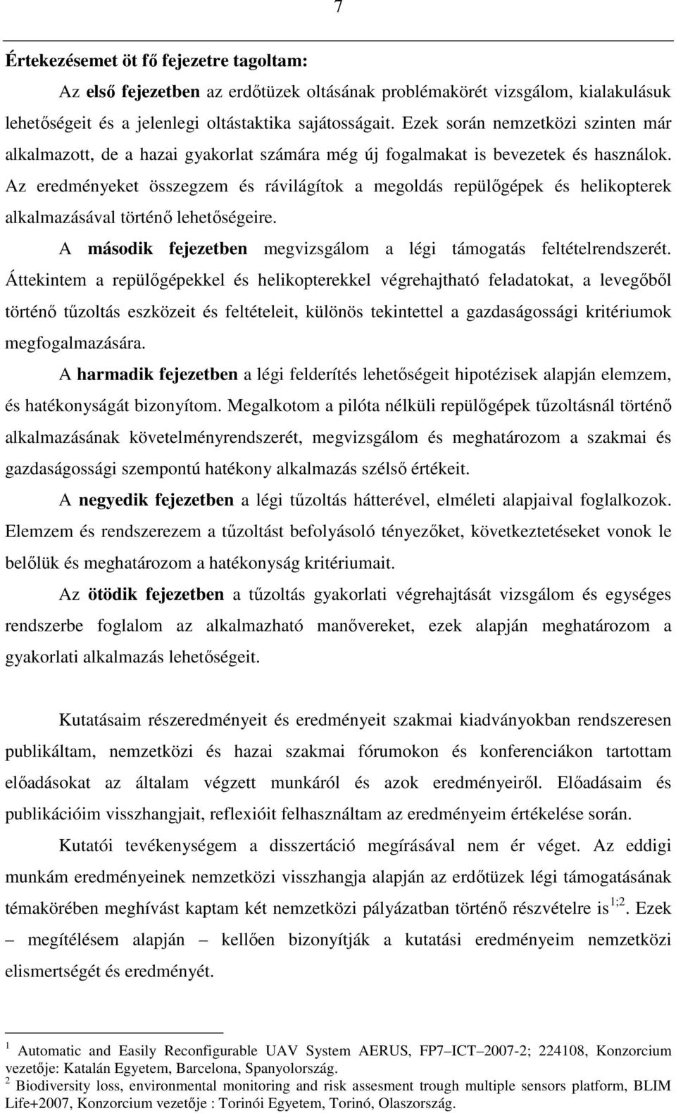 Az eredményeket összegzem és rávilágítok a megoldás repülıgépek és helikopterek alkalmazásával történı lehetıségeire. A második fejezetben megvizsgálom a légi támogatás feltételrendszerét.