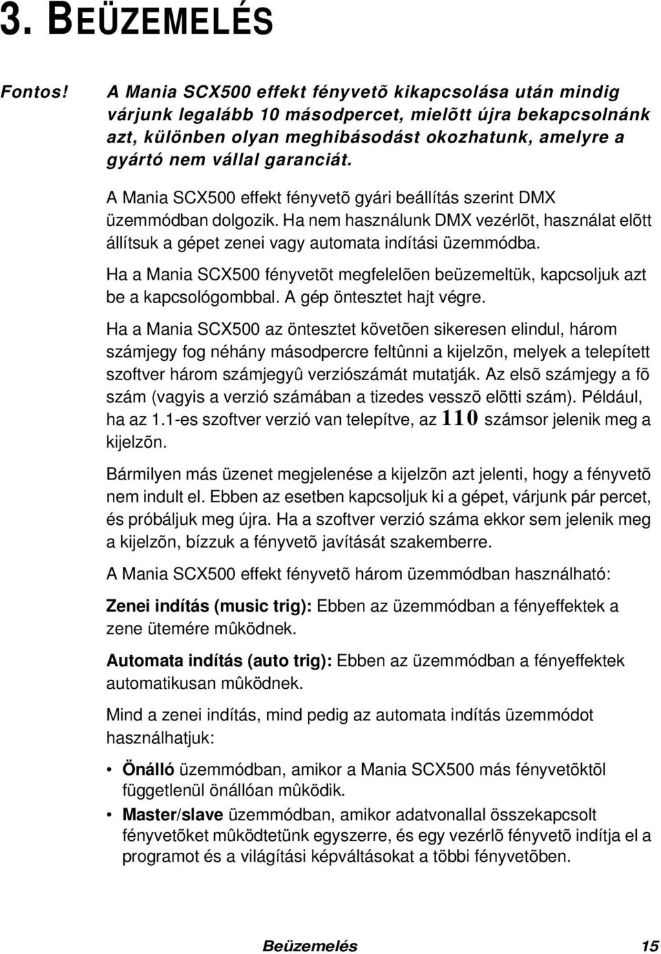 A Mania SCX500 effekt fényvetõ gyári beállítás szerint DMX üzemmódban dolgozik. Ha nem használunk DMX vezérlõt, használat elõtt állítsuk a gépet zenei vagy automata indítási üzemmódba.