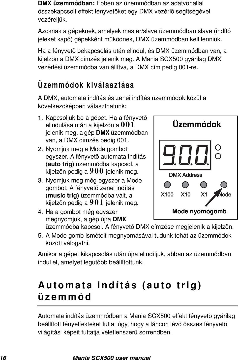 Ha a fényvetõ bekapcsolás után elindul, és DMX üzemmódban van, a kijelzõn a DMX címzés jelenik meg. A Mania SCX500 gyárilag DMX vezérlési üzemmódba van állítva, a DMX cím pedig 001-re.