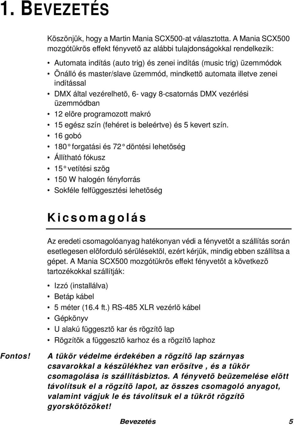 automata illetve zenei indítással DMX által vezérelhetõ, 6- vagy 8-csatornás DMX vezérlési üzemmódban 12 elõre programozott makró 15 egész szín (fehéret is beleértve) és 5 kevert szín.