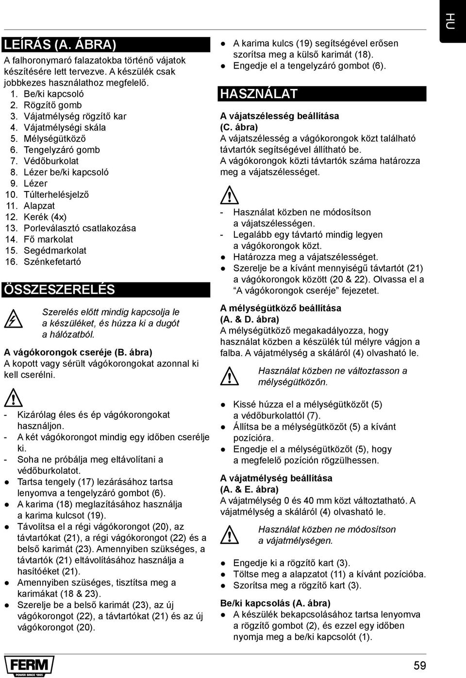 Porleválasztó csatlakozása 14. Fő markolat 15. Segédmarkolat 16. Szénkefetartó ÖSSzESzERELéS Szerelés előtt mindig kapcsolja le a készüléket, és húzza ki a dugót a hálózatból.