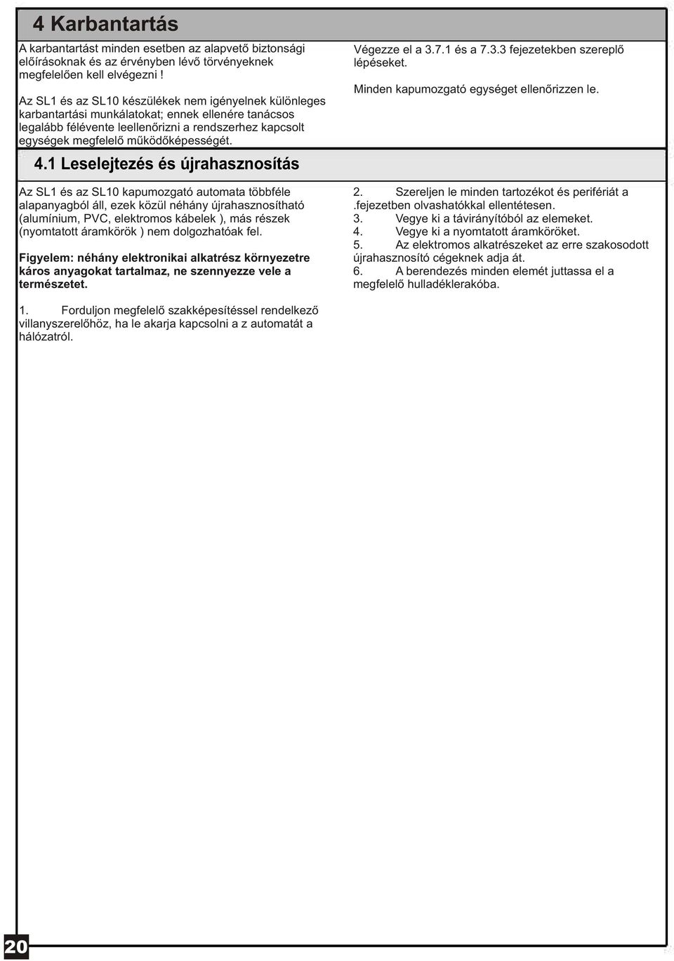 4.1 Leselejtezés és újrahasznosítás Az SL1 és az SL10 kapumozgató automata többféle alapanyagból áll, ezek közül néhány újrahasznosítható (alumínium, PVC, elektromos kábelek ), más részek (nyomtatott