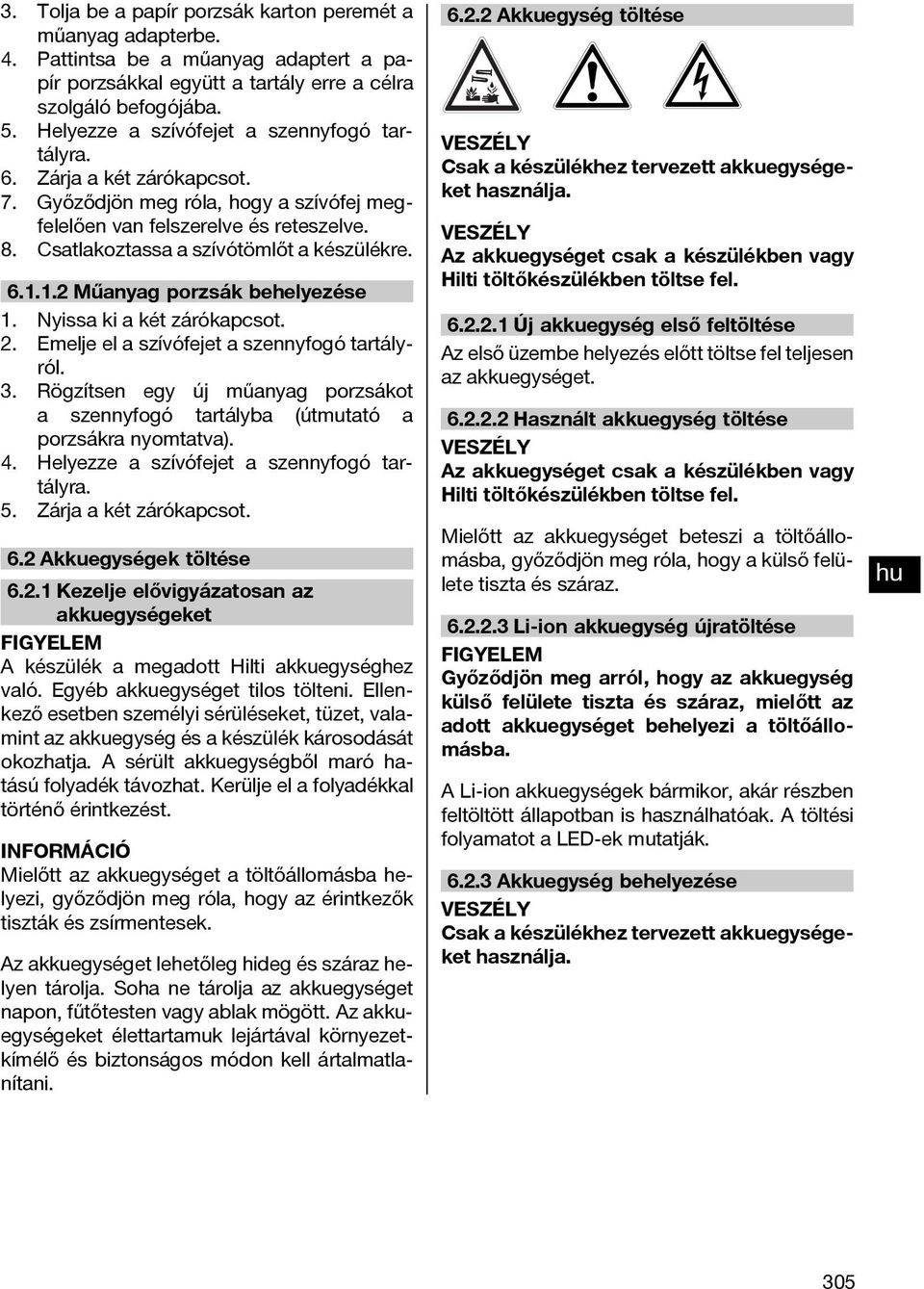 Csatlakoztassa a szívótömlőt a készülékre. 6.1.1.2 Műanyag porzsák behelyezése 1. Nyissa ki a két zárókapcsot. 2. Emelje el a szívófejet a szennyfogó tartályról. 3.