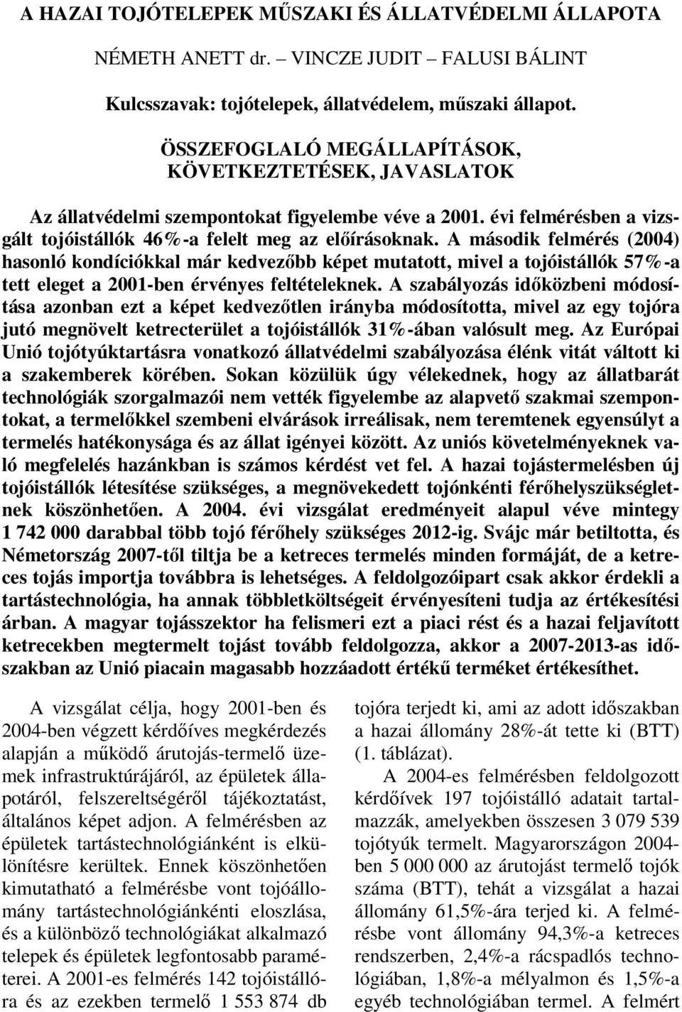 A második felmérés (2004) hasonló kondíciókkal már kedvezőbb képet mutatott, mivel a tojóistállók 57%-a tett eleget a 2001-ben érvényes feltételeknek.