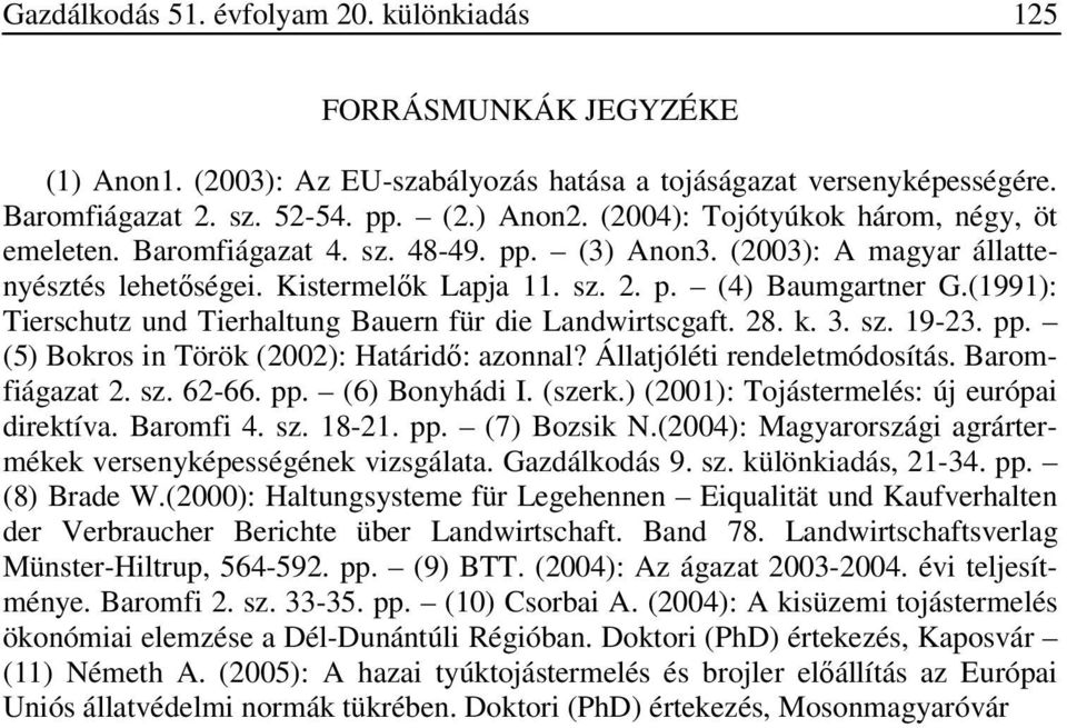 (1991): Tierschutz und Tierhaltung Bauern für die Landwirtscgaft. 28. k. 3. sz. 19-23. pp. (5) Bokros in Török (2002): Határidő: azonnal? Állatjóléti rendeletmódosítás. Baromfiágazat 2. sz. 62-66. pp. (6) Bonyhádi I.