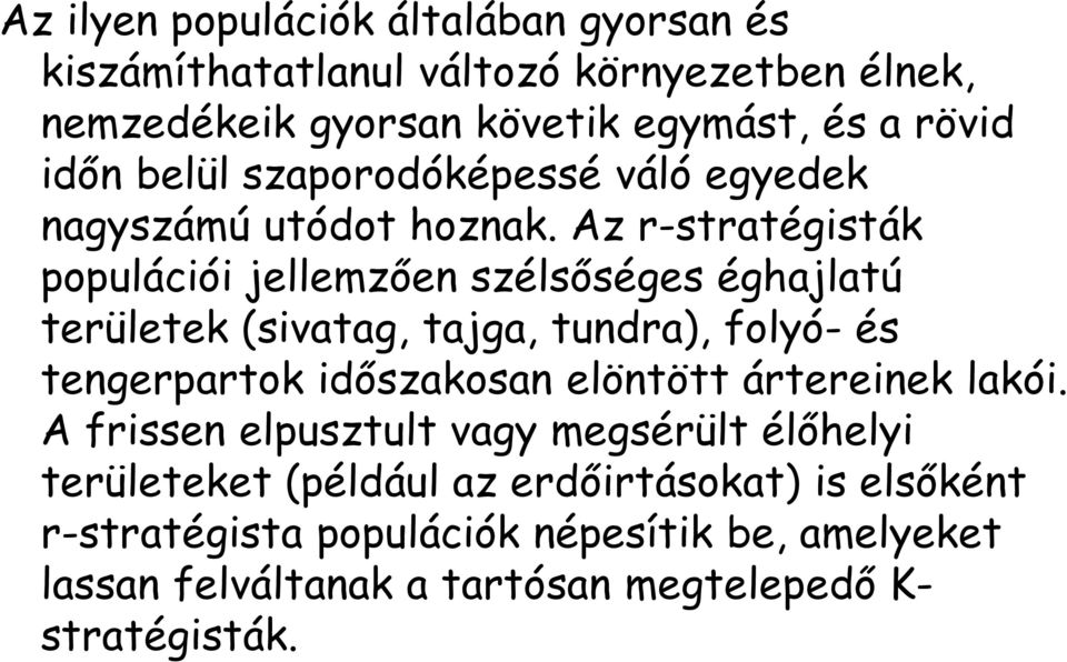 Az r-stratégisták populációi jellemzően szélsőséges éghajlatú területek (sivatag, tajga, tundra), folyó- és tengerpartok időszakosan elöntött