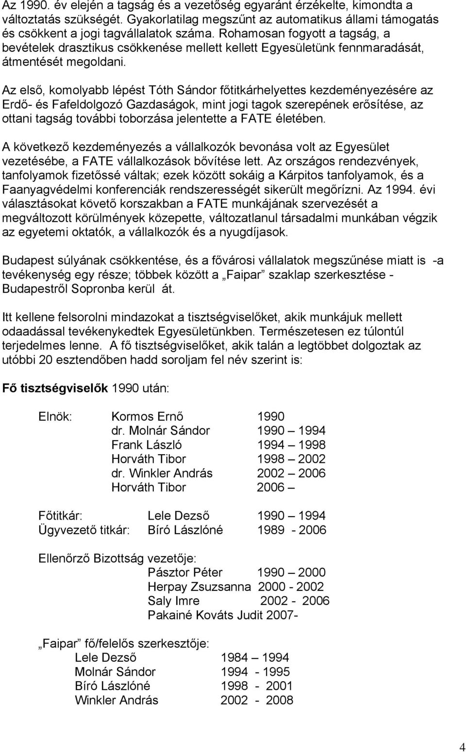 Az első, komolyabb lépést Tóth Sándor főtitkárhelyettes kezdeményezésére az Erdő- és Fafeldolgozó Gazdaságok, mint jogi tagok szerepének erősítése, az ottani tagság további toborzása jelentette a