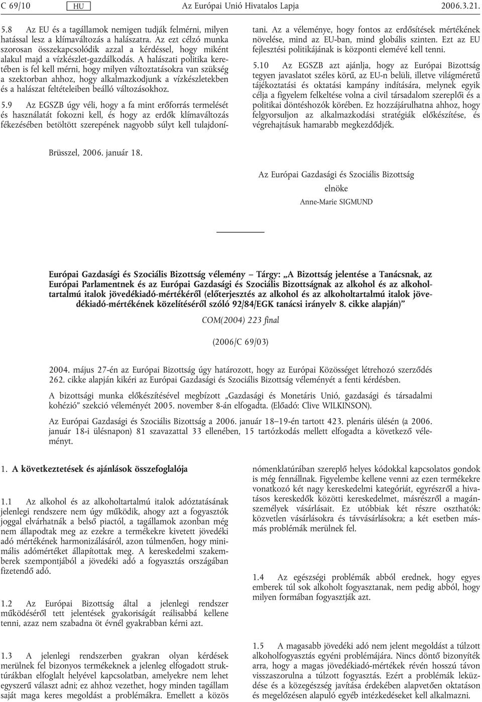 A halászati politika keretében is fel kell mérni, hogy milyen változtatásokra van szükség a szektorban ahhoz, hogy alkalmazkodjunk a vízkészletekben és a halászat feltételeiben beálló változásokhoz.