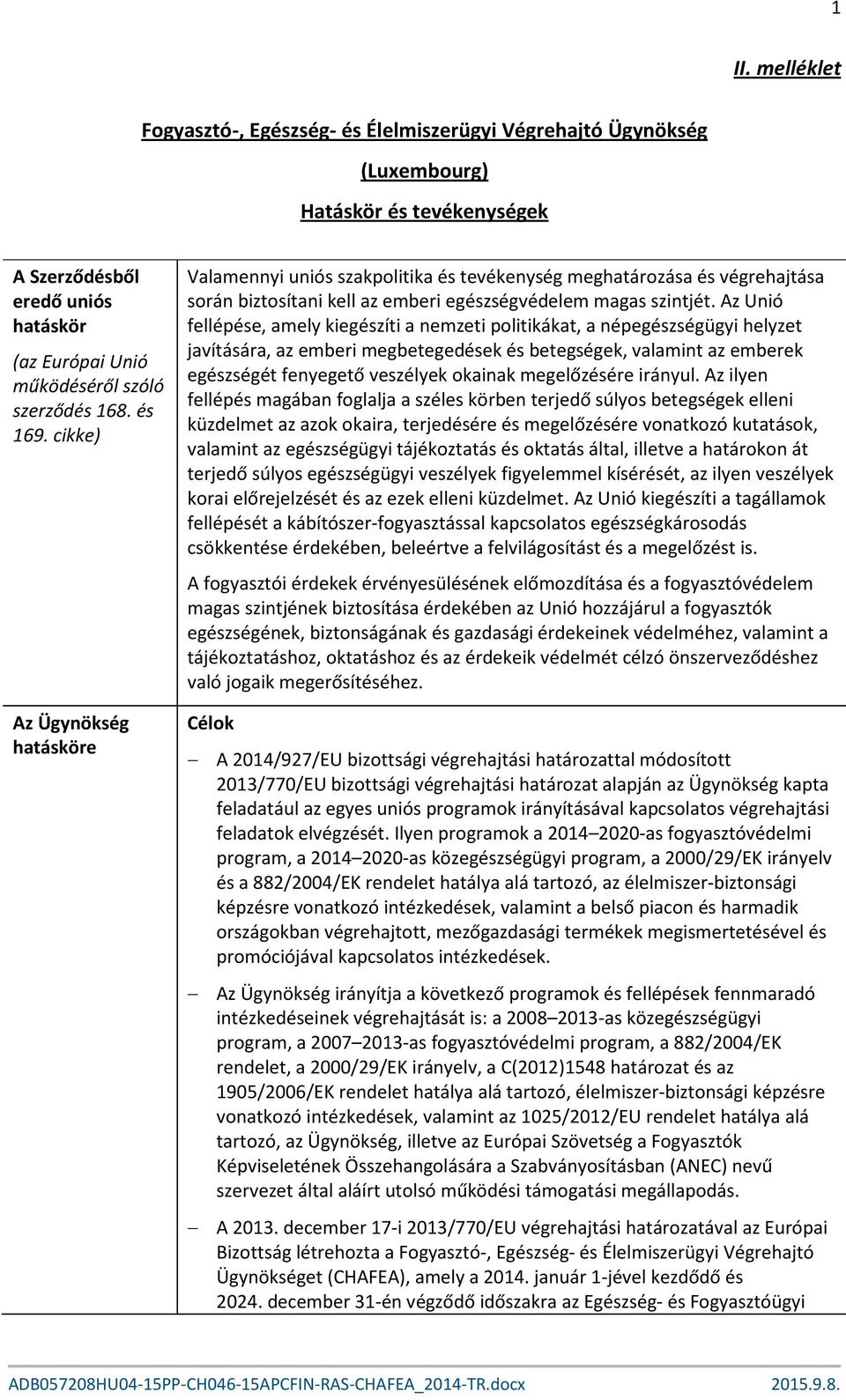 Az Unió fellépése, amely kiegészíti a nemzeti politikákat, a népegészségügyi helyzet javítására, az emberi megbetegedések és betegségek, valamint az emberek egészségét fenyegető veszélyek okainak