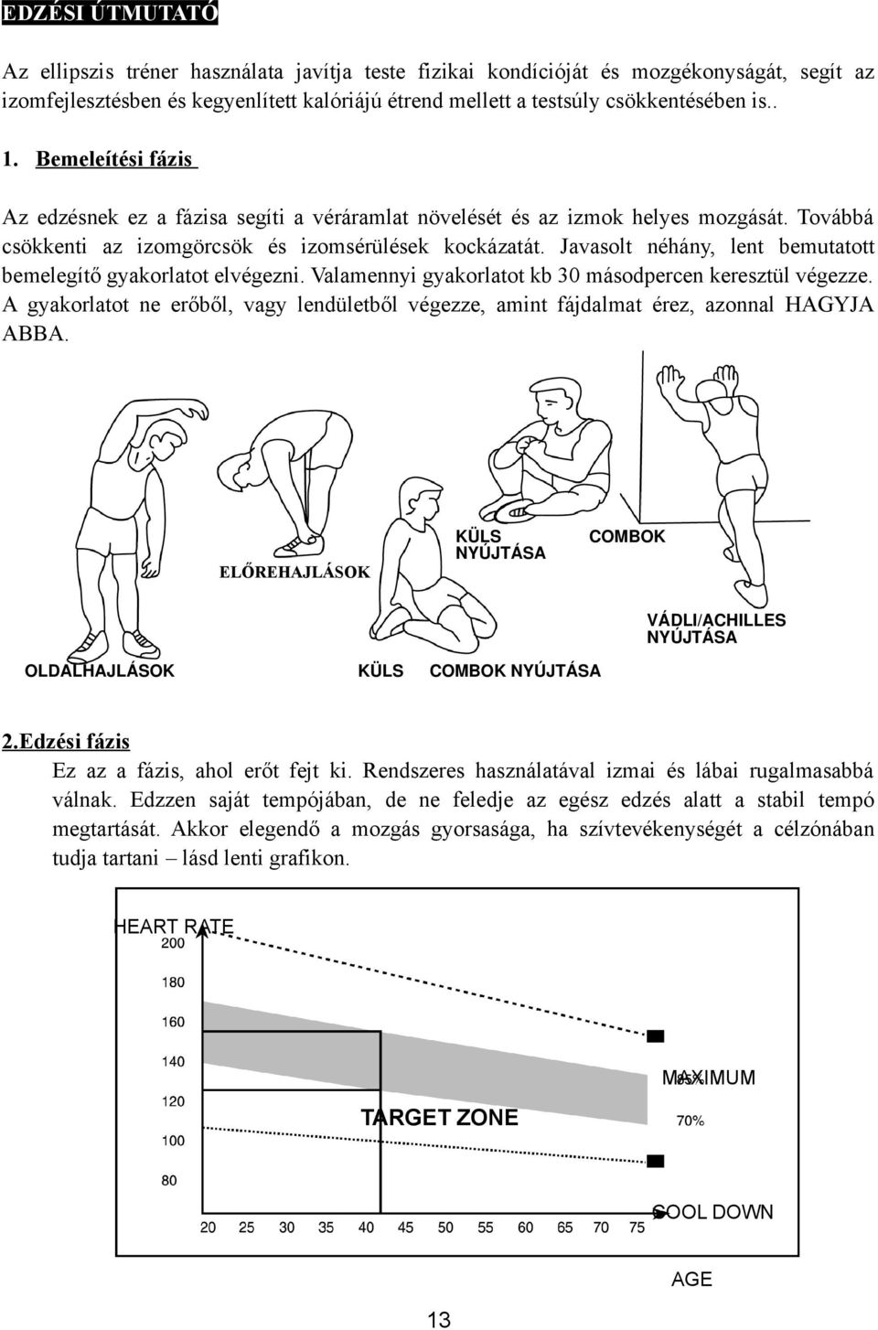 Javasolt néhány, lent bemutatott bemelegítő gyakorlatot elvégezni. Valamennyi gyakorlatot kb 30 másodpercen keresztül végezze.