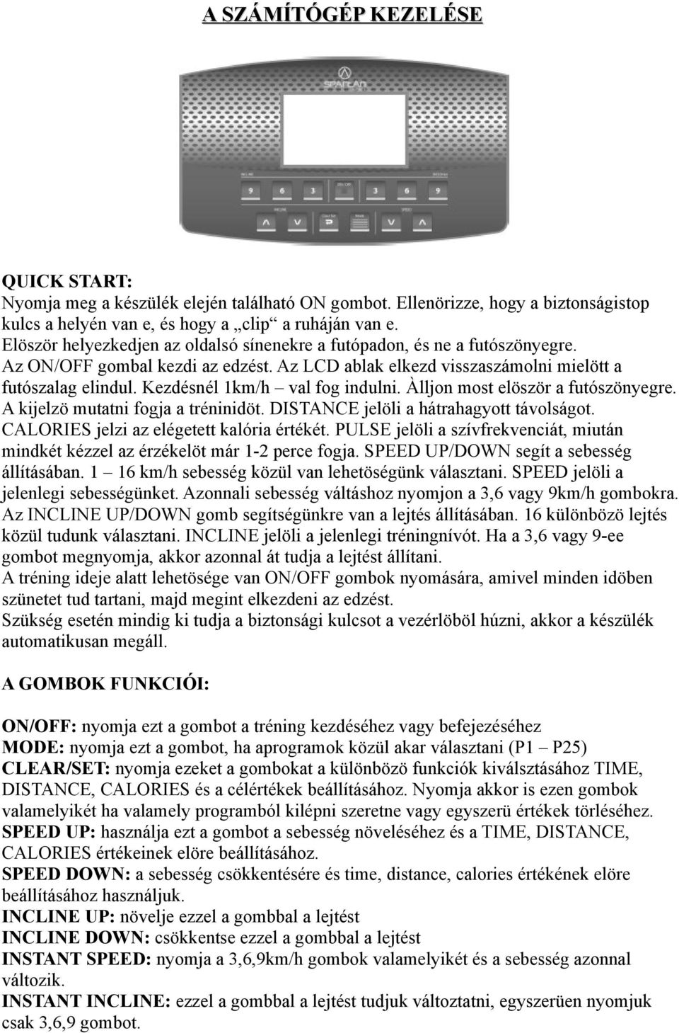 Kezdésnél km/h val fog indulni. Àlljon most elöször a futószönyegre. A kijelzö mutatni fogja a tréninidöt. DISTANCE jelöli a hátrahagyott távolságot. CALORIES jelzi az elégetett kalória értékét.