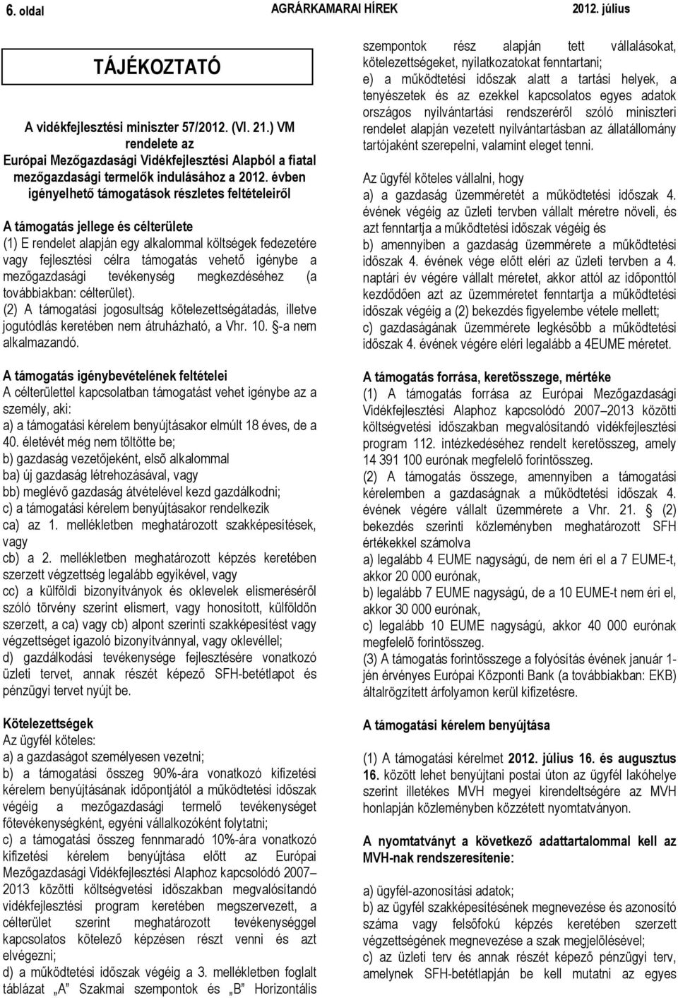 évben igényelhető támogatások részletes feltételeiről A támogatás jellege és célterülete (1) E rendelet alapján egy alkalommal költségek fedezetére vagy fejlesztési célra támogatás vehető igénybe a