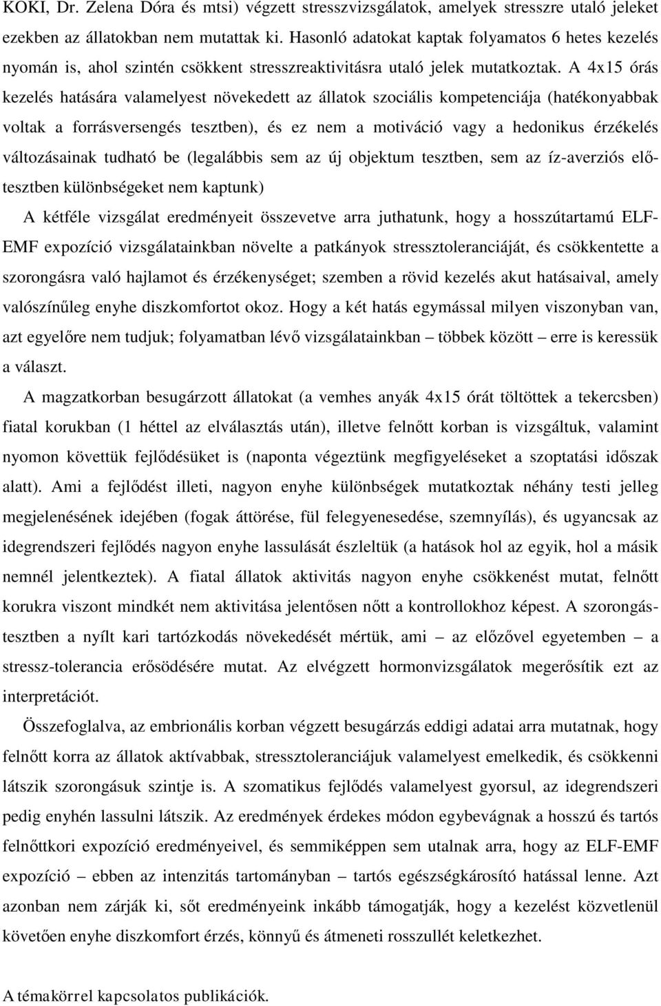 A 4x15 órás kezelés hatására valamelyest növekedett az állatok szociális kompetenciája (hatékonyabbak voltak a forrásversengés tesztben), és ez nem a motiváció vagy a hedonikus érzékelés