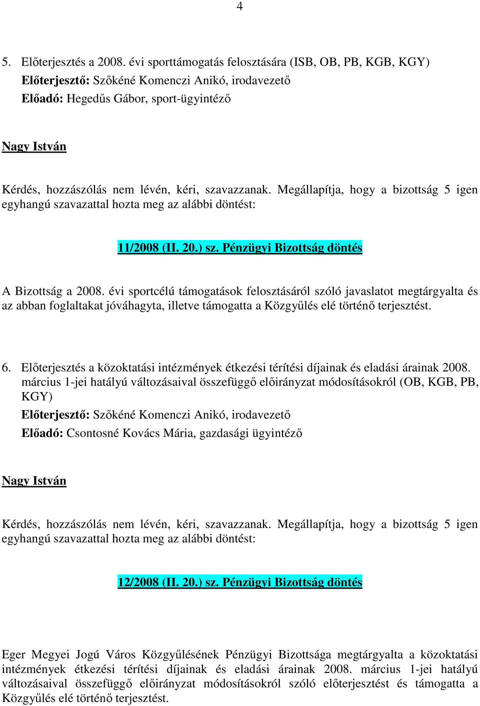 évi sportcélú támogatások felosztásáról szóló javaslatot megtárgyalta és az abban foglaltakat jóváhagyta, illetve támogatta a Közgyűlés elé történő terjesztést. 6.