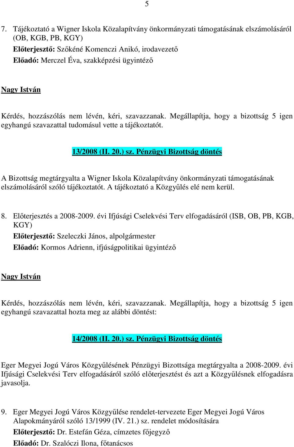 Pénzügyi Bizottság döntés A Bizottság megtárgyalta a Wigner Iskola Közalapítvány önkormányzati támogatásának elszámolásáról szóló tájékoztatót. A tájékoztató a Közgyűlés elé nem kerül. 8.