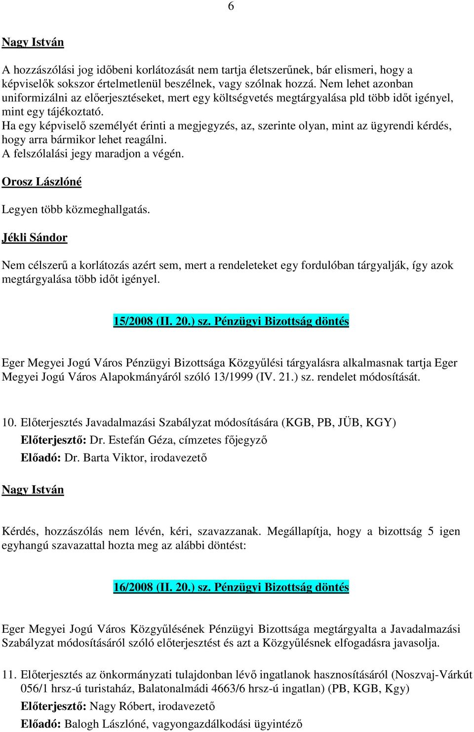 Ha egy képviselő személyét érinti a megjegyzés, az, szerinte olyan, mint az ügyrendi kérdés, hogy arra bármikor lehet reagálni. A felszólalási jegy maradjon a végén.