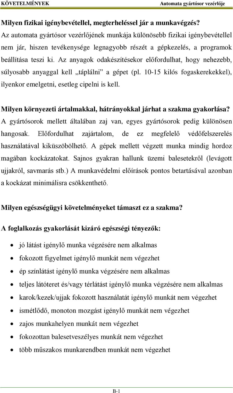 Az anyagok odakészítésekor előfordulhat, hogy nehezebb, súlyosabb anyaggal kell táplálni a gépet (pl. 10-15 kilós fogaskerekekkel), ilyenkor emelgetni, esetleg cipelni is kell.