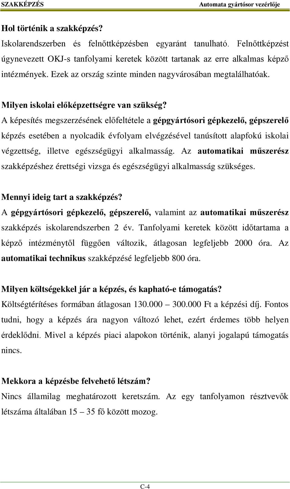 A képesítés megszerzésének előfeltétele a gépgyártósori gépkezelő, gépszerelő képzés esetében a nyolcadik évfolyam elvégzésével tanúsított alapfokú iskolai végzettség, illetve egészségügyi