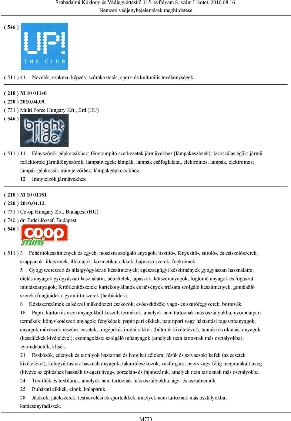 elektromos; lámpák, elektromos; lámpák gépkocsik irányjelzőihez; lámpákgépkocsikhoz. 12 Irányjelzők járművekhez. ( 210 ) M 10 01151 ( 220 ) 2010.04.12. ( 731 ) Co-op Hungary Zrt.