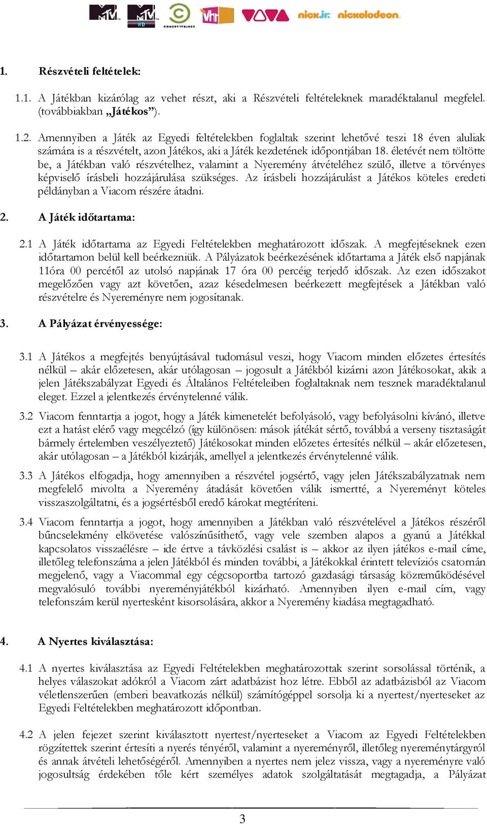 életévét nem töltötte be, a Játékban való részvételhez, valamint a Nyeremény átvételéhez szülő, illetve a törvényes képviselő írásbeli hozzájárulása szükséges.