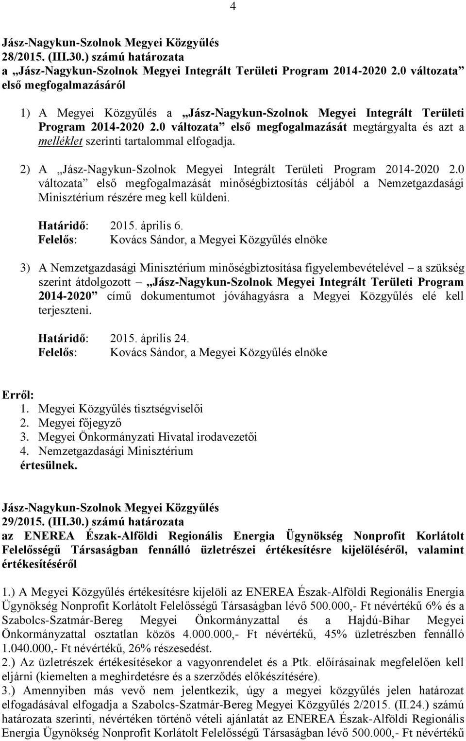 0 változata első megfogalmazását megtárgyalta és azt a melléklet szerinti tartalommal elfogadja. 2) A Jász-Nagykun-Szolnok Megyei Integrált Területi Program 2014-2020 2.