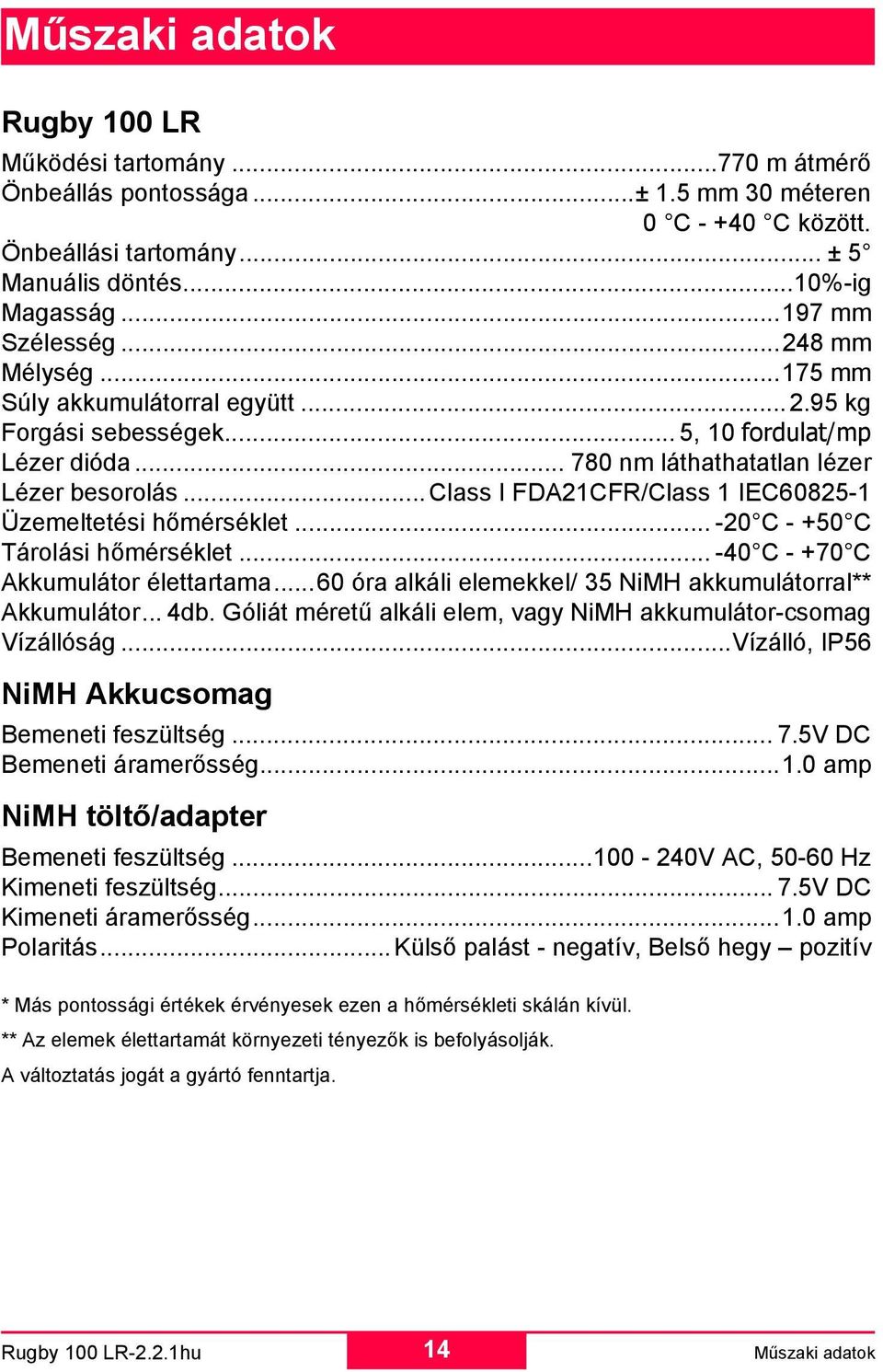 .. Class I FDA21CFR/Class 1 IEC60825-1 Üzemeltetési hőmérséklet... -20 C - +50 C Tárolási hőmérséklet... -40 C - +70 C Akkumulátor élettartama.