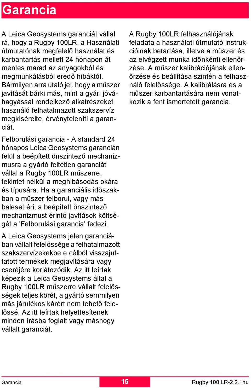 Bármilyen arra utaló jel, hogy a műszer javítását bárki más, mint a gyári jóváhagyással rendelkező alkatrészeket használó felhatalmazott szakszervíz megkísérelte, érvényteleníti a garanciát.