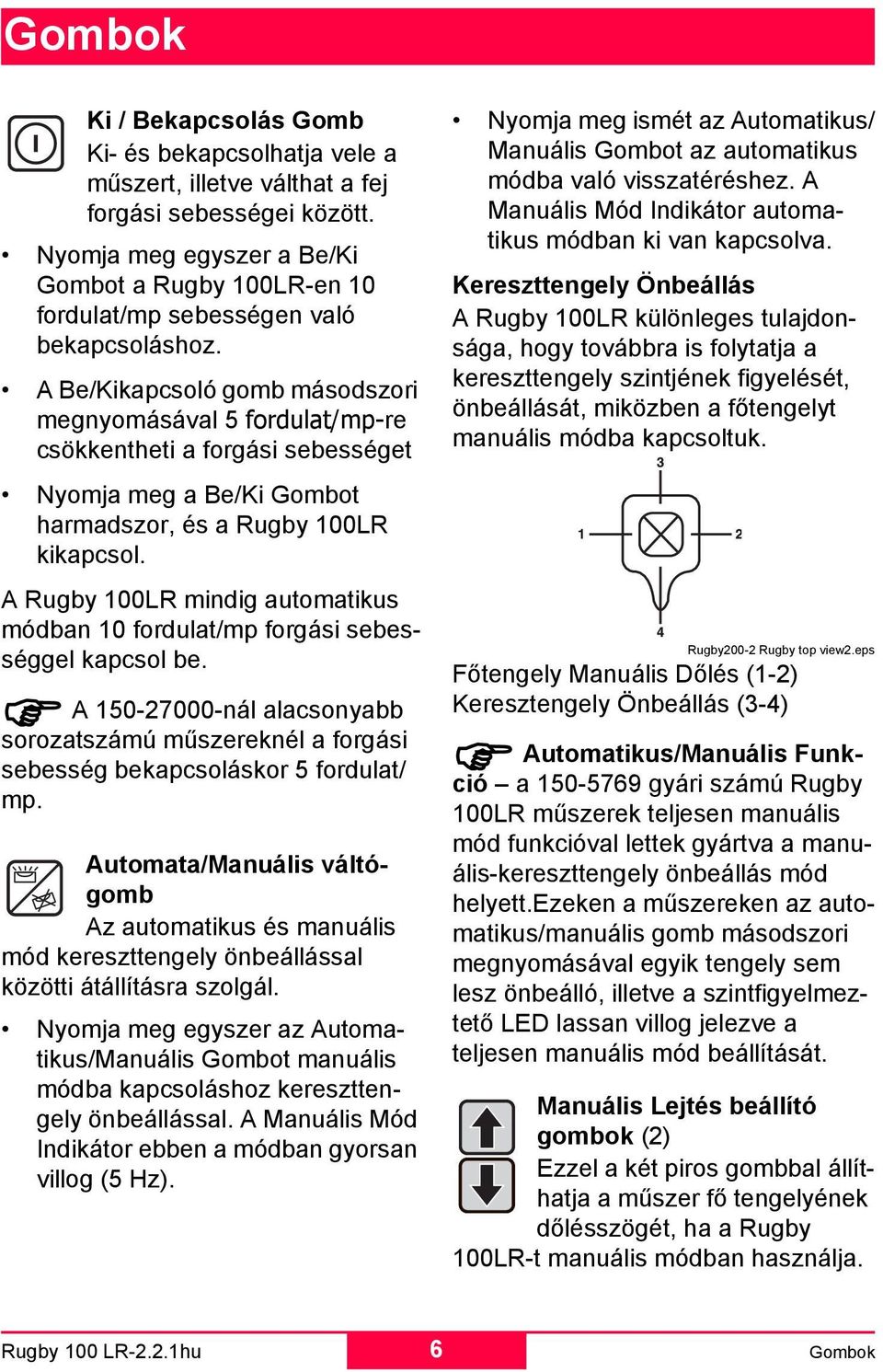 A Be/Kikapcsoló gomb másodszori megnyomásával 5 fordulat/mp-re csökkentheti a forgási sebességet Nyomja meg a Be/Ki Gombot harmadszor, és a Rugby 100LR kikapcsol.