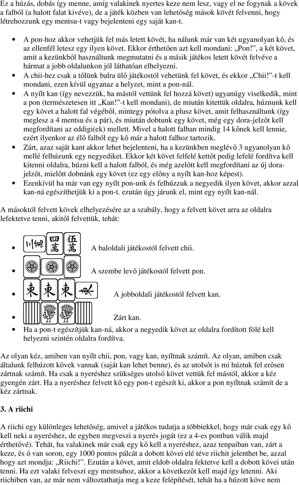 Ekkor érthetően azt kell mondani: Pon!, a két követ, amit a kezünkből használtunk megmutatni és a másik játékos letett kövét felvéve a hármat a jobb oldalunkon jól láthatóan elhelyezni.