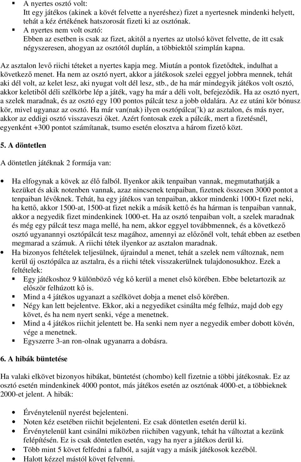 Az asztalon levő riichi téteket a nyertes kapja meg. Miután a pontok fizetődtek, indulhat a következő menet.