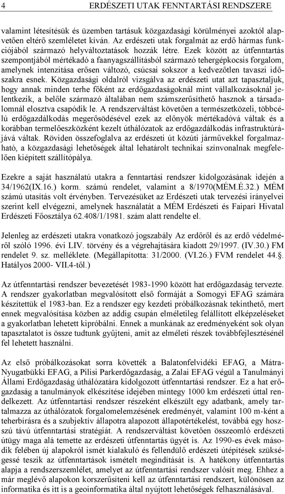 Ezek között az útfenntartás szempontjából mértékadó a faanyagszállításból származó tehergépkocsis forgalom, amelynek intenzitása erősen változó, csúcsai sokszor a kedvezőtlen tavaszi időszakra esnek.
