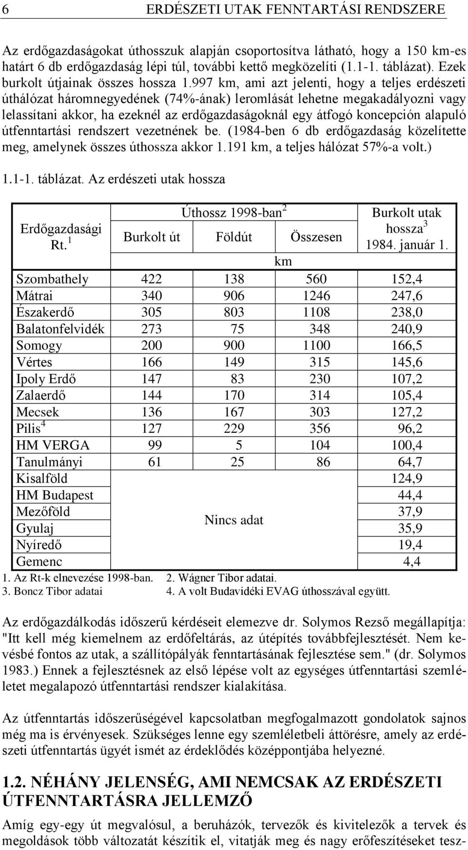 997 km, ami azt jelenti, hogy a teljes erdészeti úthálózat háromnegyedének (74%-ának) leromlását lehetne megakadályozni vagy lelassítani akkor, ha ezeknél az erdőgazdaságoknál egy átfogó koncepción