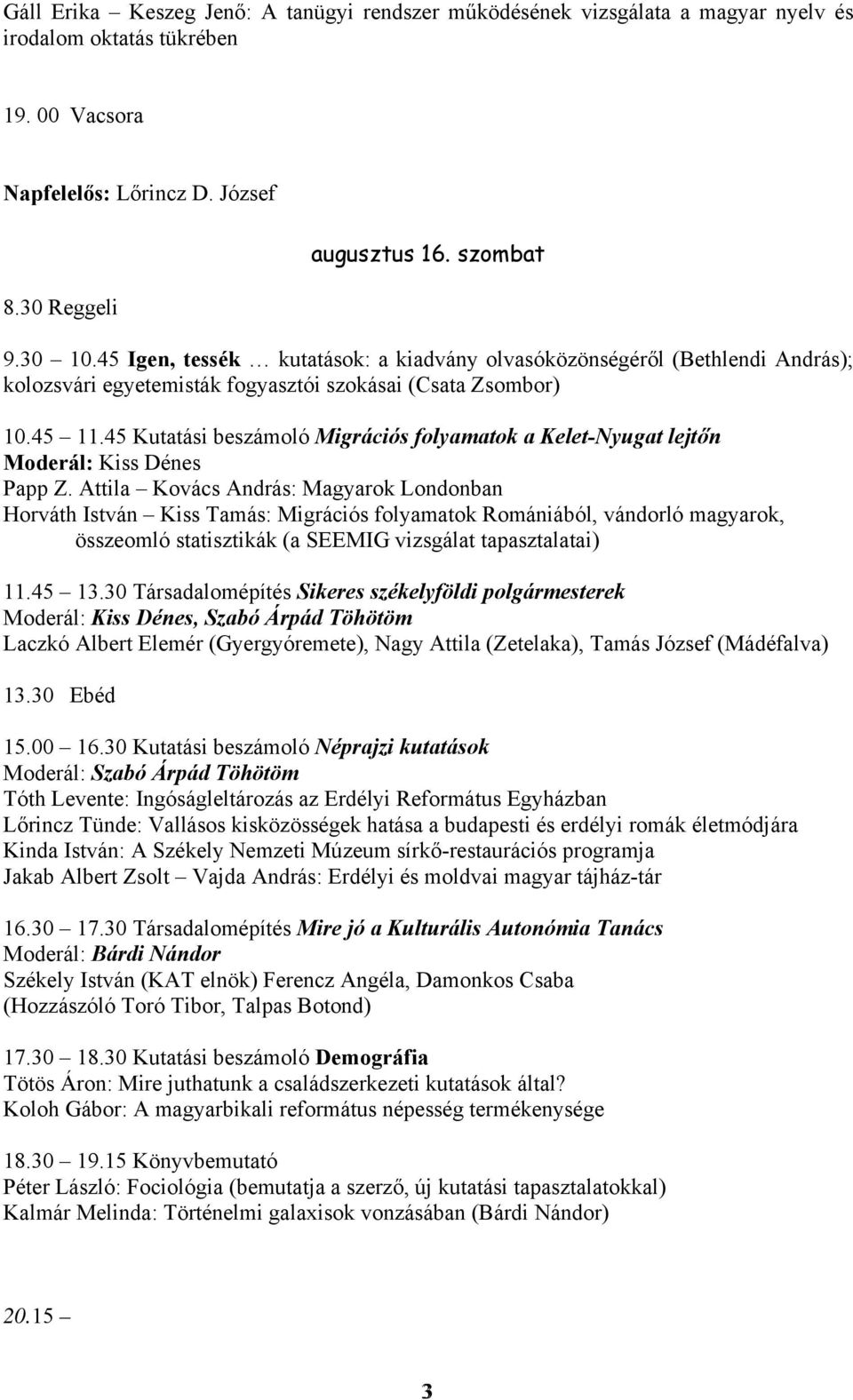 45 Kutatási beszámoló Migrációs folyamatok a Kelet-Nyugat lejtőn Moderál: Kiss Dénes Papp Z.