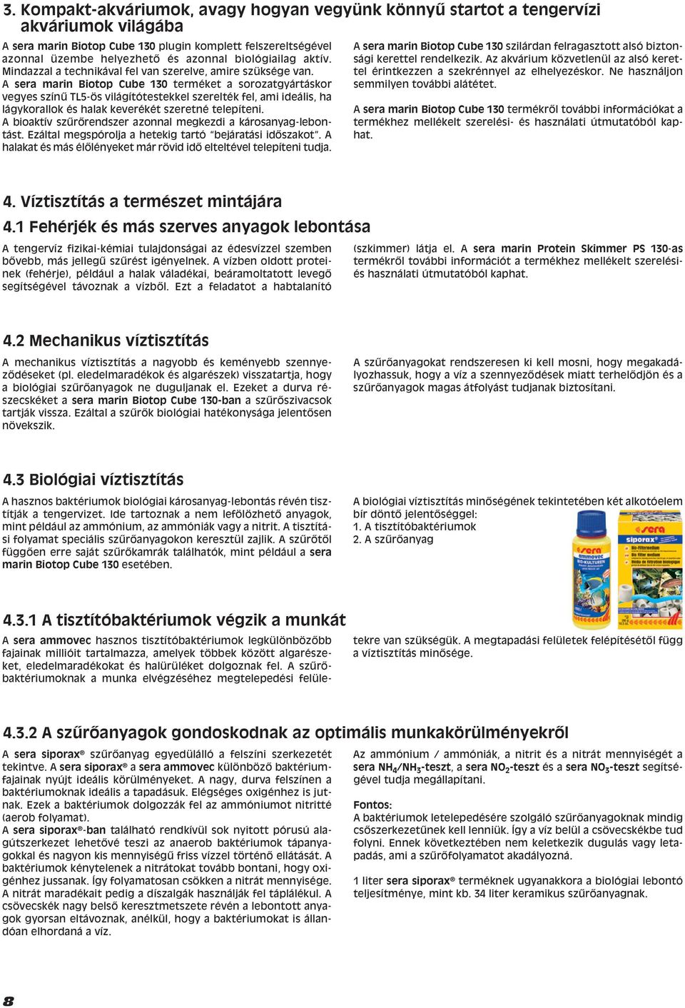 A sera marin Biotop Cube 130 terméket a sorozatgyártáskor vegyes szín TL5-ös világítótestekkel szerelték fel, ami ideális, ha lágykorallok és halak keverékét szeretné telepíteni.