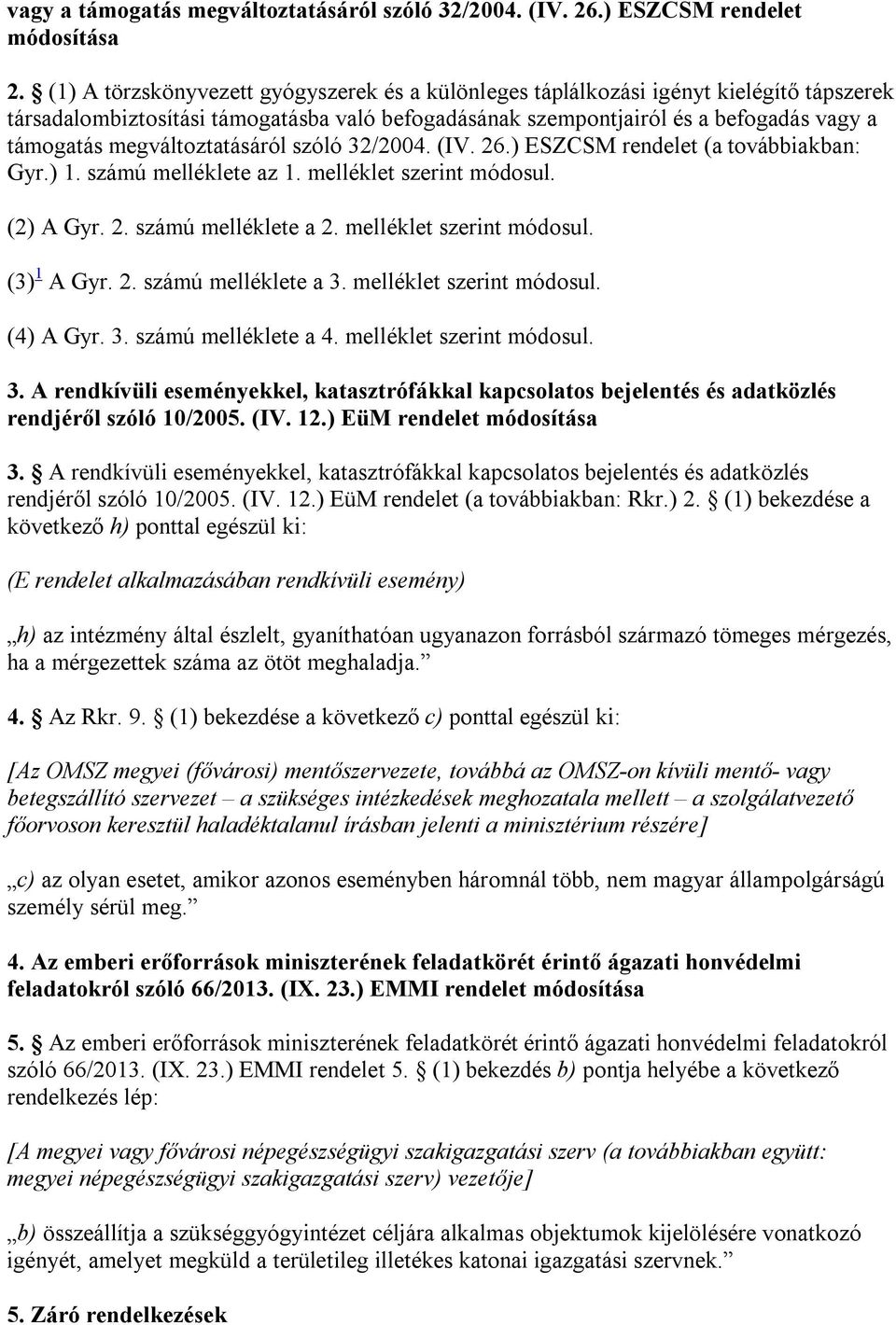 megváltoztatásáról szóló 32/2004. (IV. 26.) ESZCSM rendelet (a továbbiakban: Gyr.) 1. számú melléklete az 1. melléklet szerint módosul. (2) A Gyr. 2. számú melléklete a 2. melléklet szerint módosul. (3) 1 A Gyr.