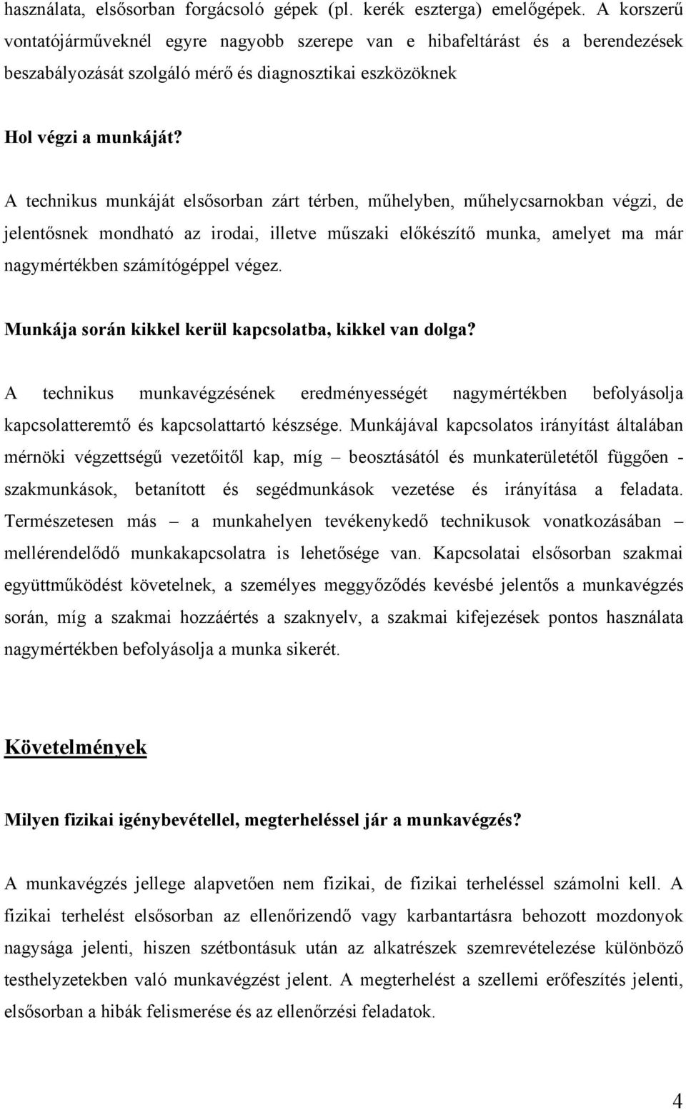 A technikus munkáját elsősorban zárt térben, műhelyben, műhelycsarnokban végzi, de jelentősnek mondható az irodai, illetve műszaki előkészítő munka, amelyet ma már nagymértékben számítógéppel végez.